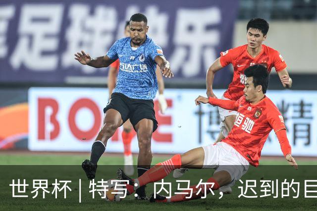 世界杯 | 特写：内马尔，迟到的巨星