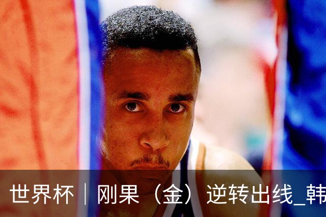 世界杯｜刚果（金）逆转出线 韩国遭“隔空”淘汰