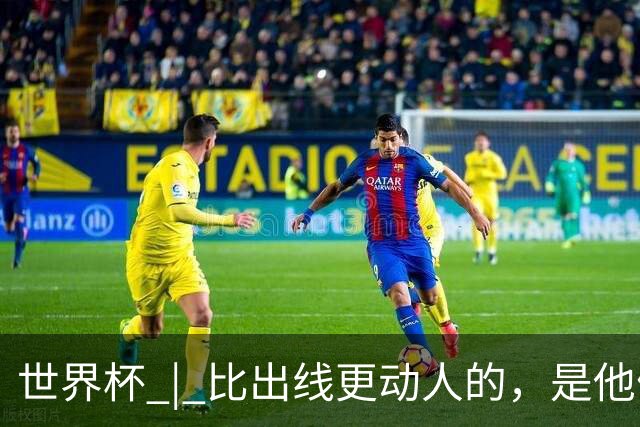 世界杯 | 比出线更动人的，是他们眼里的光