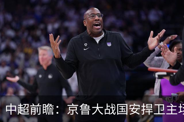 中超前瞻：京鲁大战国安捍卫主场不败 申花乘胜追击