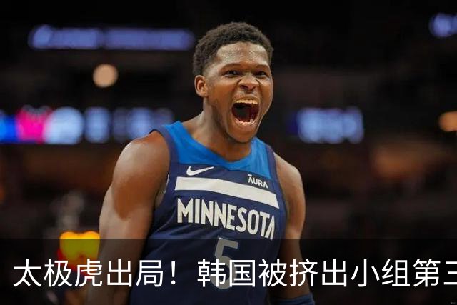 太极虎出局！韩国被挤出小组第三的前八 打平就出线成魔咒