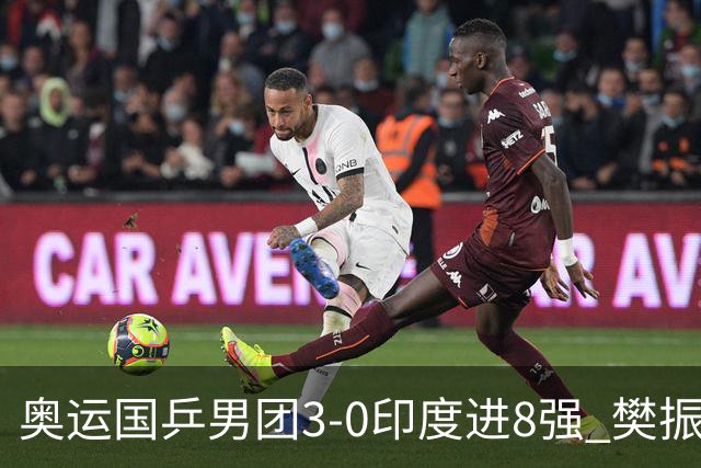 奥运国乒男团3-0印度进8强 樊振东逆转王楚钦横扫