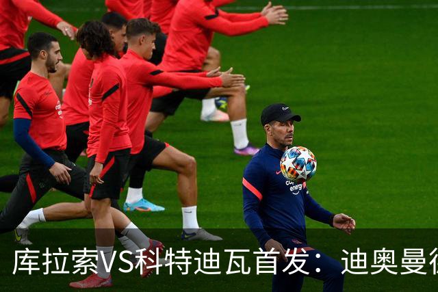 库拉索VS科特迪瓦首发：迪奥曼德+阿玛德+佩佩同登台