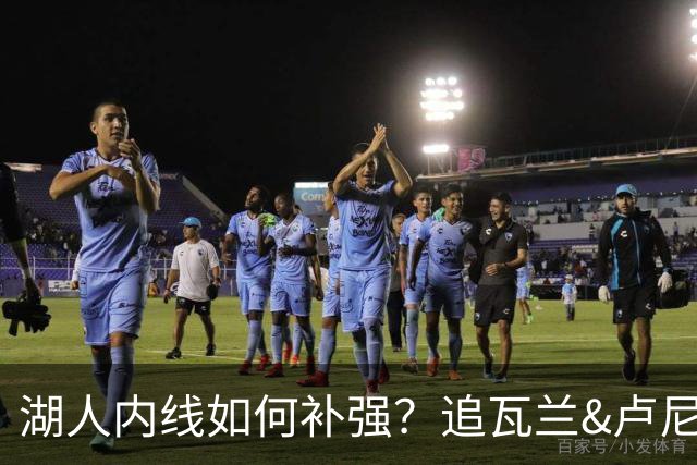 湖人内线如何补强？追瓦兰&卢尼还是交易迪亚巴特辅佐凯斯勒