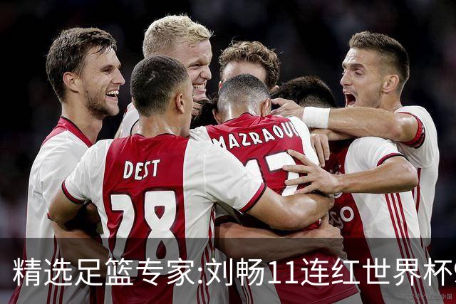 精选足篮专家:刘畅11连红世界杯9中9 周通解球8连红