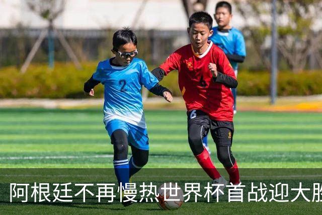 阿根廷不再慢热世界杯首战迎大胜 打破魔咒开启卫冕之旅