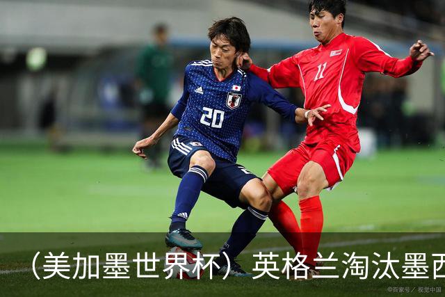 （美加墨世界杯）英格兰淘汰墨西哥晋级八强 东道主球队已有两支出局